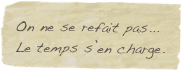 On ne se refait pas...
Le temps s’en charge.
